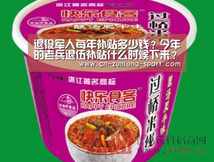 退役军人每年补贴多少钱?今年的老兵退伍补贴什么时候下来?‘尊龙官网’(图1) 尊龙官方网站